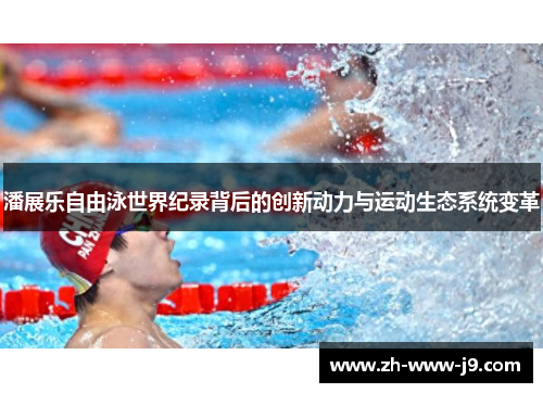 潘展乐自由泳世界纪录背后的创新动力与运动生态系统变革 潘展乐自由泳世界纪录背后的创新动力与运动生态系统变革