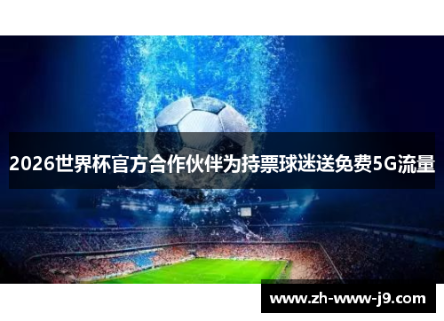 2026世界杯官方合作伙伴为持票球迷送免费5G流量