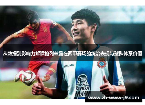 从数据到影响力解读格列兹曼在西甲赛场的统治表现与球队体系价值 从数据到影响力解读格列兹曼在西甲赛场的统治表现与球队体系价值