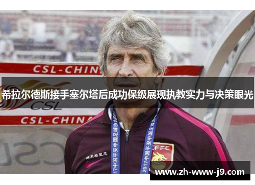 希拉尔德斯接手塞尔塔后成功保级展现执教实力与决策眼光 希拉尔德斯接手塞尔塔后成功保级展现执教实力与决策眼光