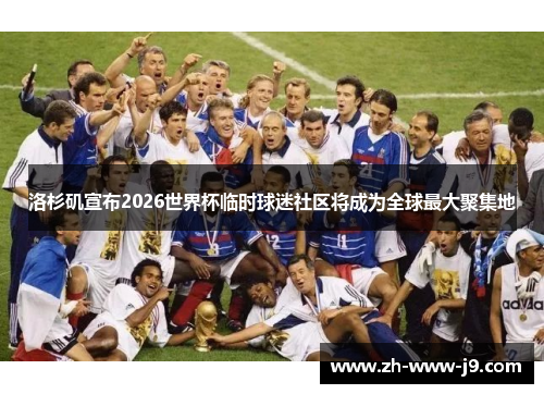 洛杉矶宣布2026世界杯临时球迷社区将成为全球最大聚集地 洛杉矶宣布2026世界杯临时球迷社区将成为全球最大聚集地