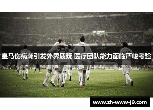 皇马伤病潮引发外界质疑 医疗团队能力面临严峻考验