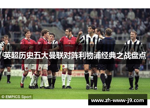 英超历史五大曼联对阵利物浦经典之战盘点