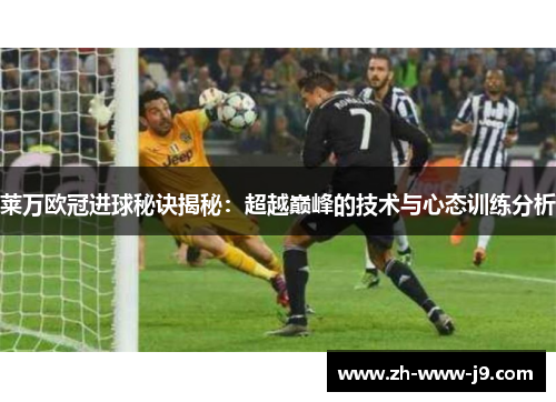 莱万欧冠进球秘诀揭秘：超越巅峰的技术与心态训练分析