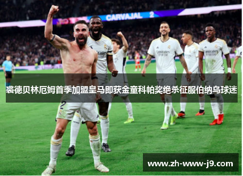 裘德贝林厄姆首季加盟皇马即获金童科帕奖绝杀征服伯纳乌球迷